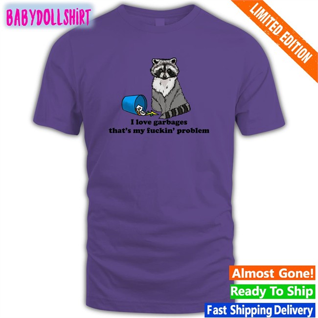 Shirts That Go Hard I Love Garbages That's My Fuckin Problem Original Shirts Shirtsthtgohard