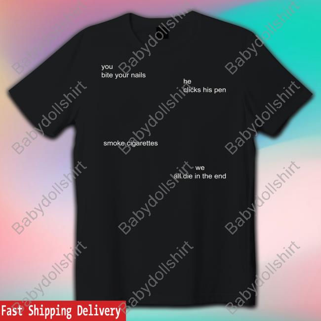 You Bite Your Nails He Clicks His Pen Smoke Cigarettes We All Die In The End Sweatshirt