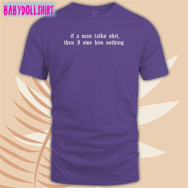 If A Man Talks Shit Then I Owe Him Nothing Hat