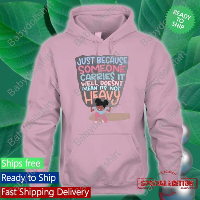 Just Because Someone Carries It Well Doesn't Mean It's Not Heavy Tee