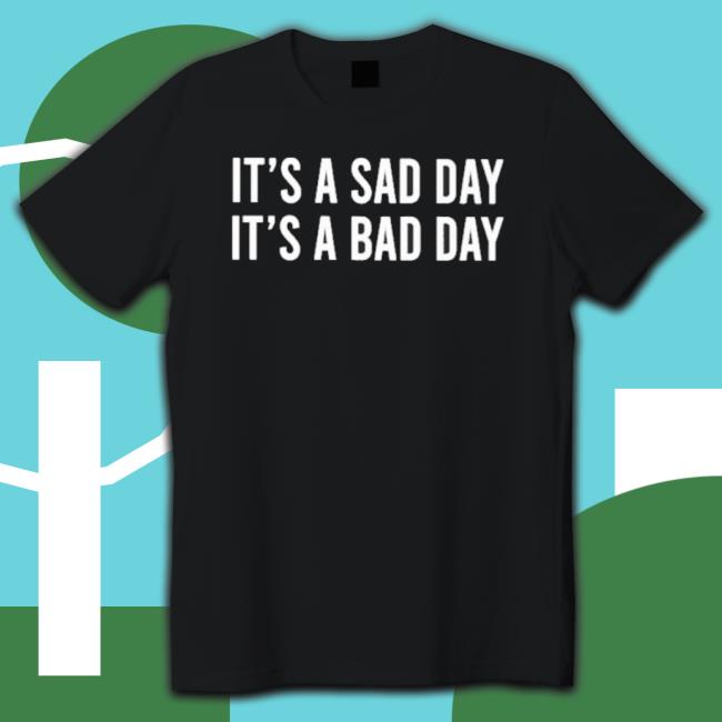 Official It’S A Sad Day It’S A Bad Day Shirts