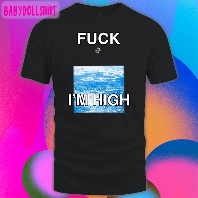 Shirts That Go Hard Fuck I'm High T Shirt Globalization Paul Hopper