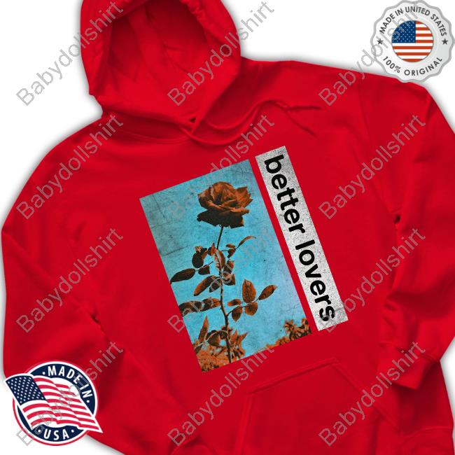 Better Lovers Flowers Shirt Better Lovers Merch Flowers Hoodie