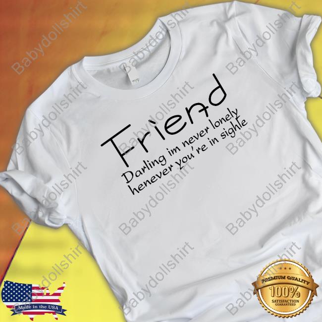 Poorly Translated Shirts Friend Darling I'm Never Lonely Henever You're In Sighle T Shirt