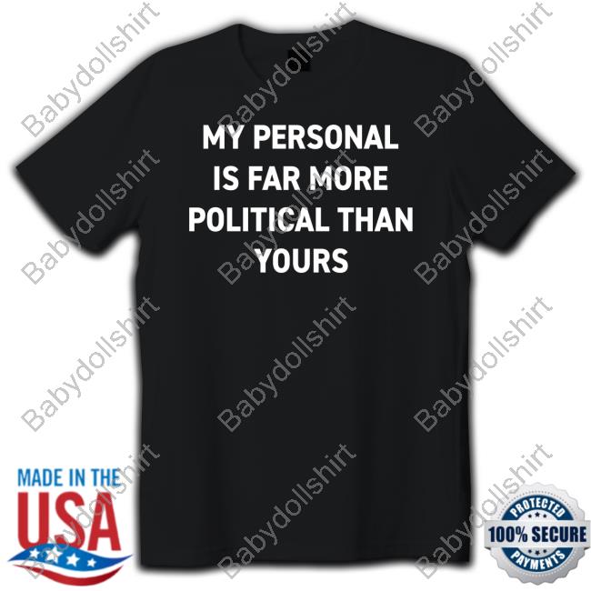 Official My Personal Is Far More Political Than Yours Shirt