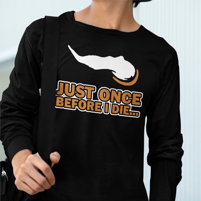 Just Once Before I Die Shirts