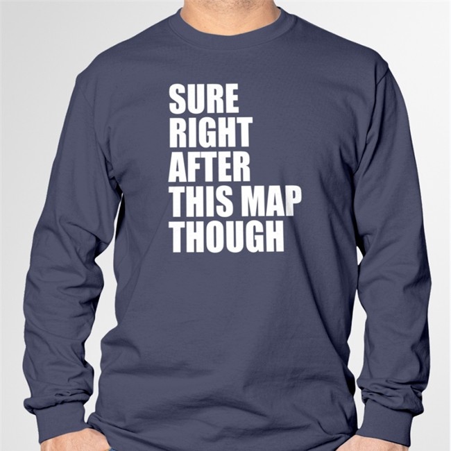 Sure Right After This Map Though T Shirt