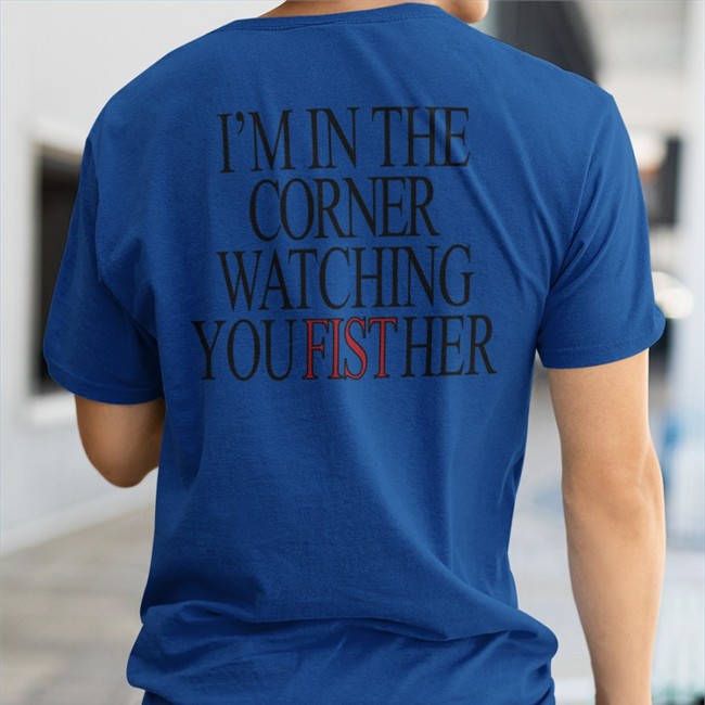 Shirts That Go Hard Store I'm In The Corner Watching You Fist Her V Neck T Shirt