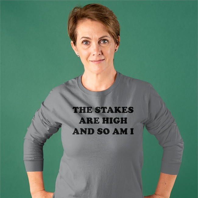 The Stakes Are High And So Am I Long Sleeve T Shirt Shirts That Go Hard