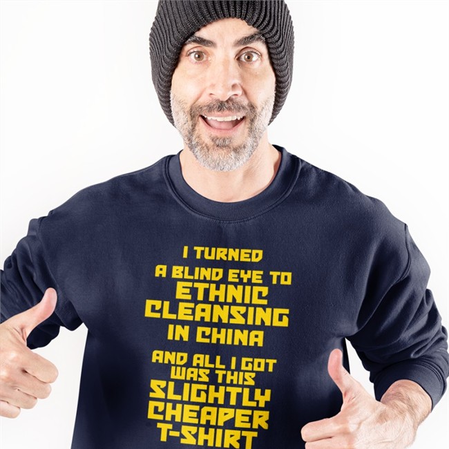 I Turned A Blind Eye To Ethnic Cleansing In China And All I Got Was This Slightly Cheaper T Shirt Sweatshirt