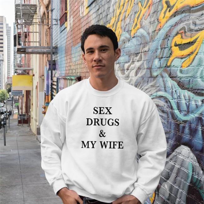 Shirts That Go Hard Sex Drugs & My Wife Crewneck Sweatshirt
