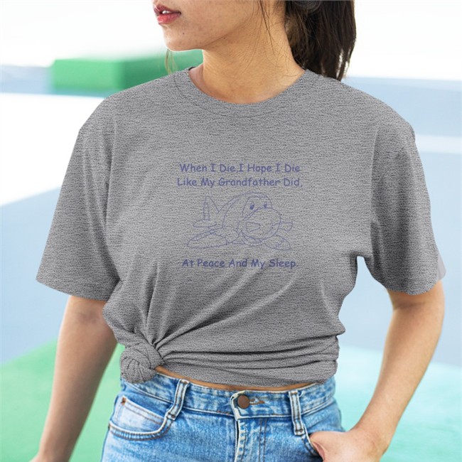 When I Die I Hope I Die Like My Grandfather Did At Peace And My Sleep Shirt Shirtsthtgohard