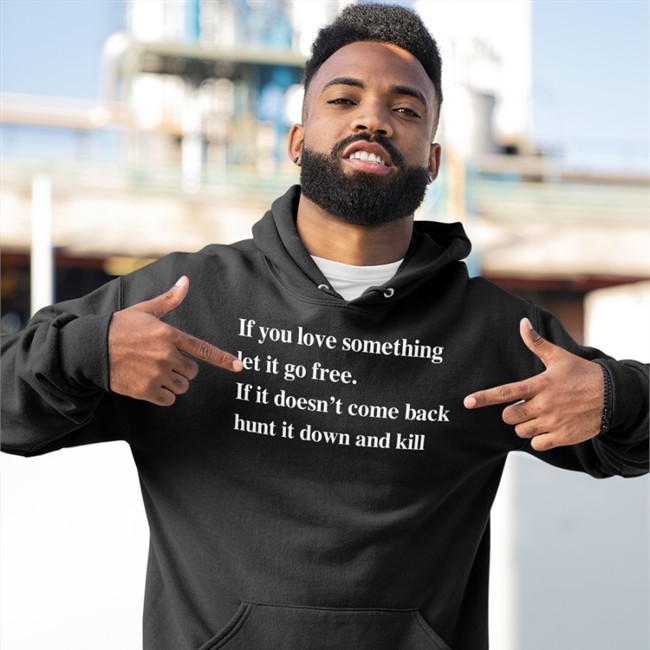 If You Love Something Let It Go Free If It Doesn’T Come Back Hunt It Down And Kill Shirts