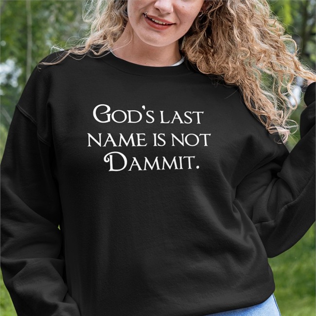 God's Last Name Is Not Dammit Sweatshirt Shirts That Go Hard