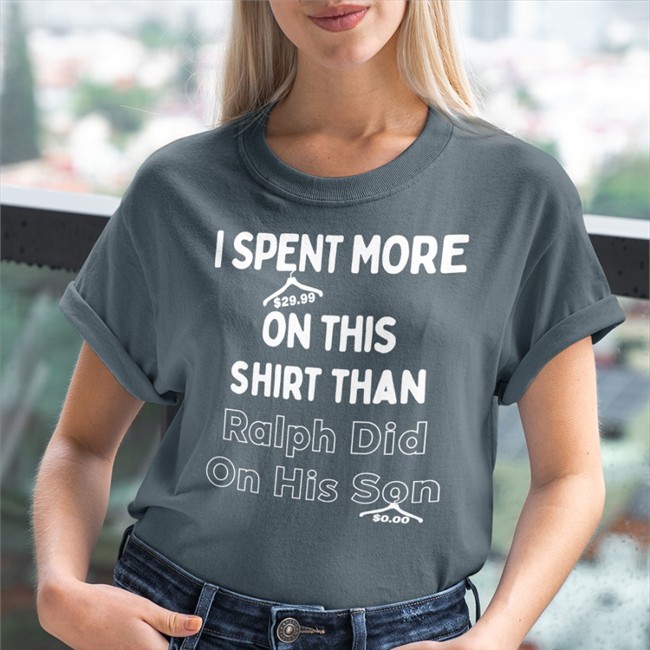 I Spent More On This Shirt Than Ralph Did On His Son T Shirt Quarantinedcoof