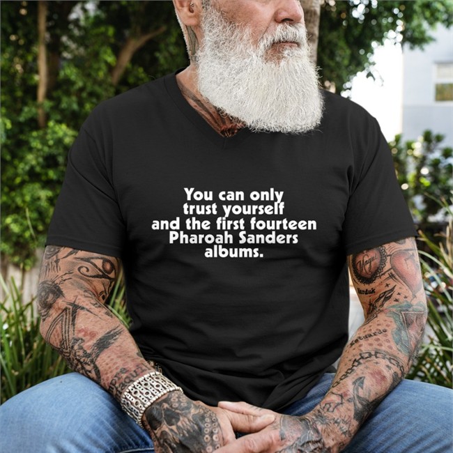 You Can Only Trust Yourself And The First Fourteen Pharoah Sanders Albums Tee Shirt