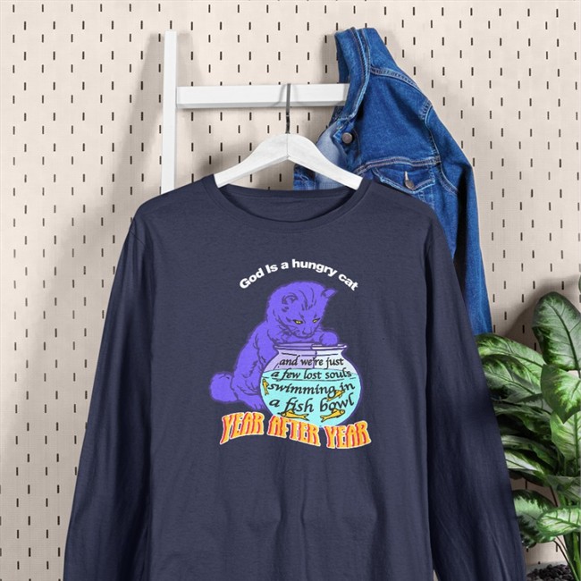 Shirts That Go Hard God Is A Hungry Cat Year After Year And We're Just A Few Lost Souls Swimming In A Fish Bowl Sweatshirt Goodshirts Merch