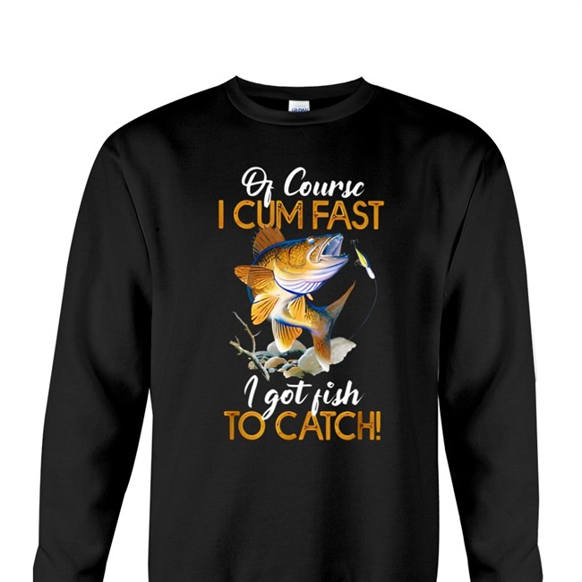 Virtuallylewd Of Course I Cum Fast I Got Fish To Catch Shirt Funny