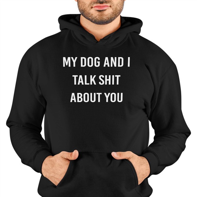 Shirts That Go Hard My Dog And I Talk Shit About You Cap Shirtsthtgohard My Dog And I Talk Shit About You Tee