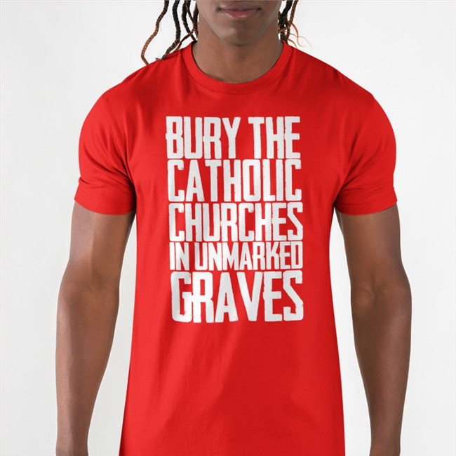Bury The Catholic Churches In Unmarked Graves Tee Indigenous Prints Llc Merch Bury The Catholic Churches In Unmarked Graves Shirts Indigenous Prints Llc Merch