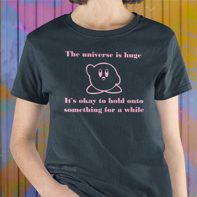 The Universe Is Huge It's Okay To Hold Onto Something For A While Tee Daykirbypictures
