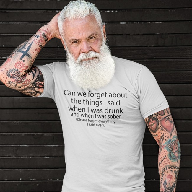 Can We Forget About The Things I Said When I Was Drunk And When I Was Sober Shirts