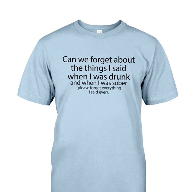 Can We Forget About The Things I Said When I Was Drunk And When I Was Sober Long Sleeve T Shirt Shirts That Go Hard Can We Forget About The Things I Said When I Was Drunk And When I Was Sober Shirt The Good Shirts Merch