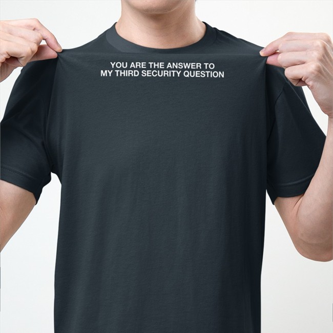 You Are The Answer To My Third Security Question Shirts