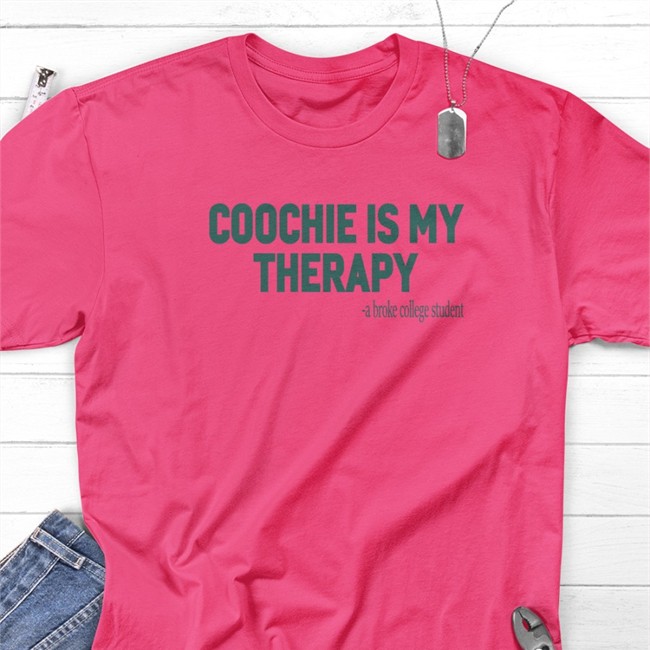 Coochie Is My Therapy A Broke College Student Shirt Shirtsthtgohard Shirts That Go Hard