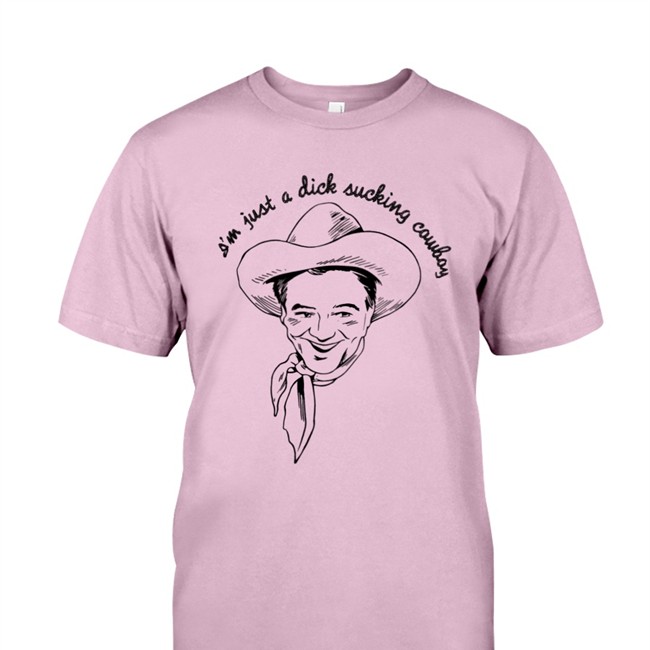 Shirts That Go Hard I'm Just A Dick Sucking Cowboy Tees Shirtsthtgohard