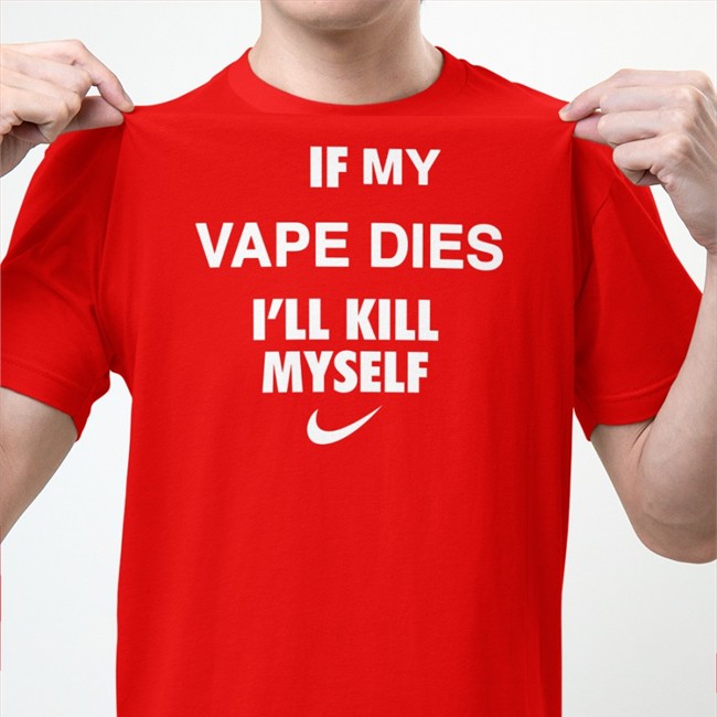 If My Vape Dies I'll Kill Myself Shirts