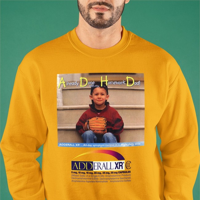 Shirts That Go Hard Merch Adderall Xr Already Done With My Homework Dad T Shirt