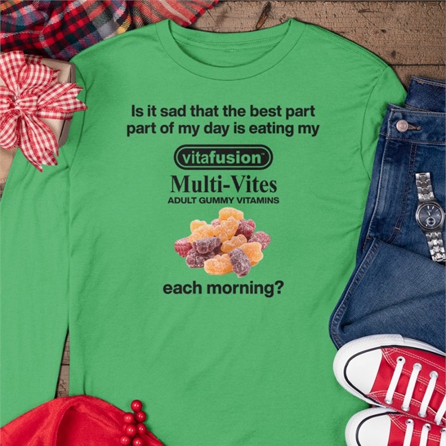 Is It Sad That The Best Part Part Of My Day Is Eating My Vitafusion Multivites Adult Gummy Vitamins Each Morning Shirt