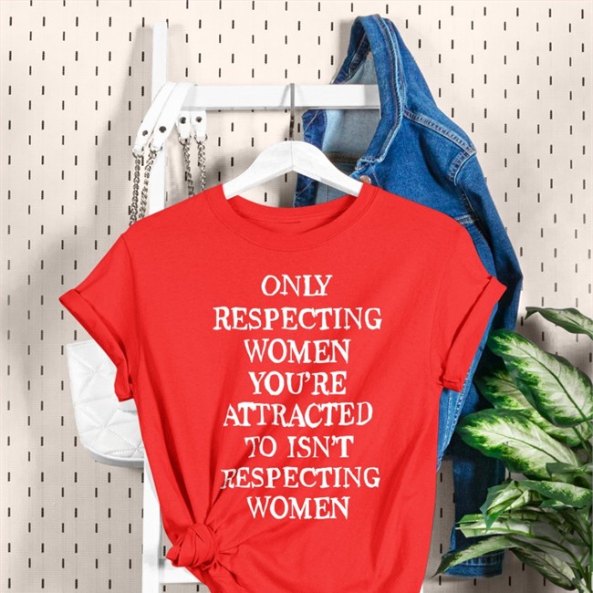Shirts That Go Hard Only Respecting Women You're Attracted To Isn't Respecting Women Long Sleeve Tee