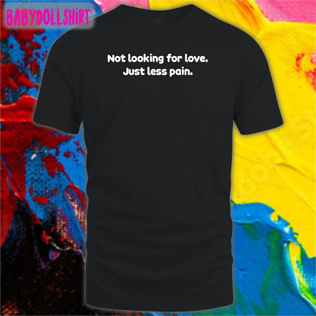 Shirts That Go Hard Not Looking For Love Just Less Pain Tee