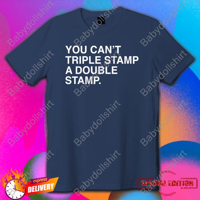 Official You Can't Triple Stamp A Double Stamp Shirt