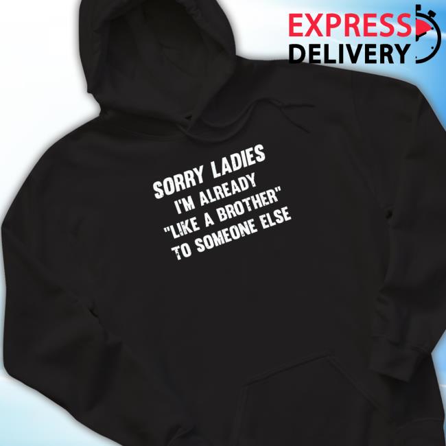 Sorry Ladies I’M Already Like A Brother To Someone Else 2023 Top Shirt