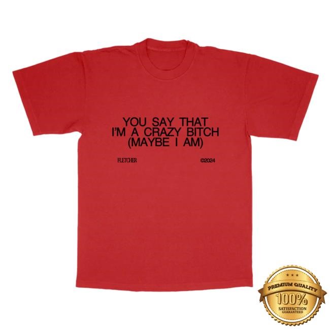 Official Fletcher Merch Store You Say That I’M A Crazy Bitch Top Shirt Fletcher Clothing Shop