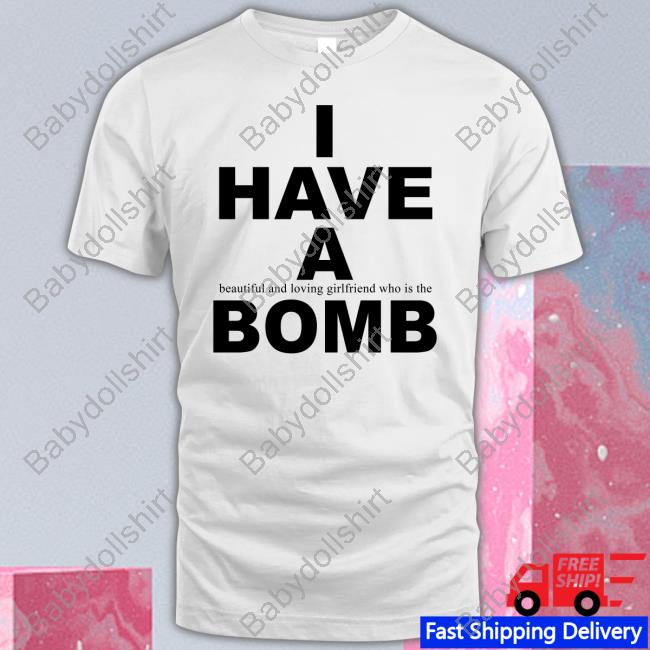 I Have A Beautiful And Loving Girlfriend Who Is The Bomb Shirt
