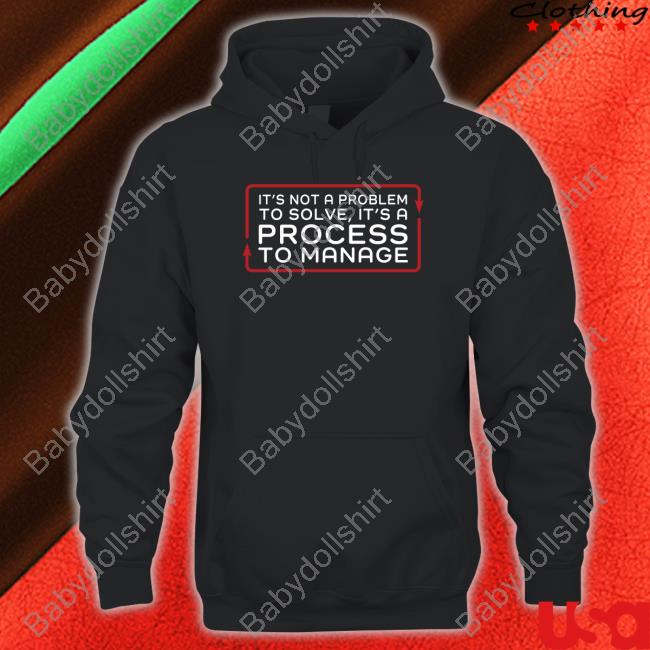 Official It’S Not A Problem To Solve It’S A Process To Manage Tee Shirt