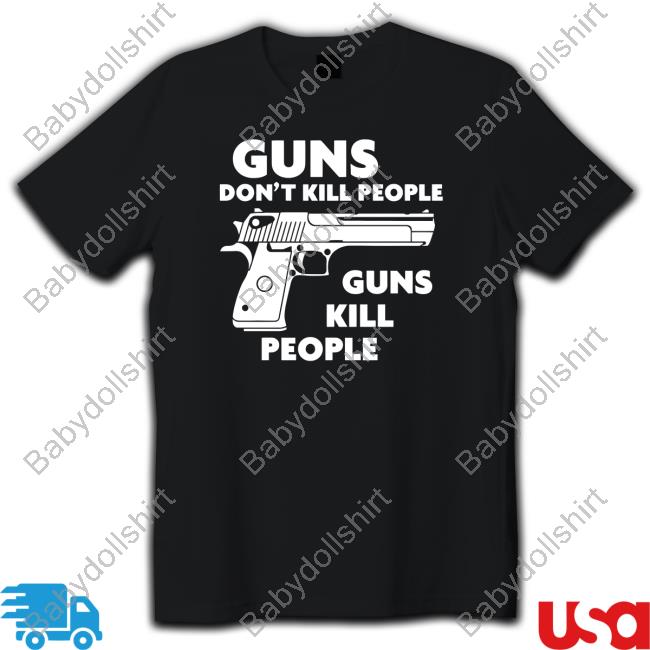 Guns Don't Kill People Guns Kill People Shirts