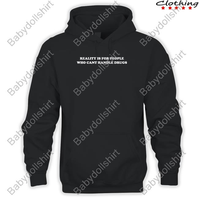 Reality Is For People Who Can't Handle Drugs Shirt