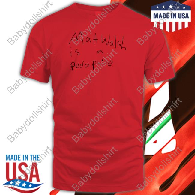 Matt Walsh Is A Pedophile Shirts