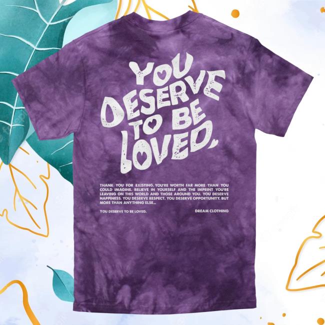 Official Dream Clothing You Deserve To Be Loved Tie-Dye Tee Purple Haze Tie Dye Dreamclothinghq