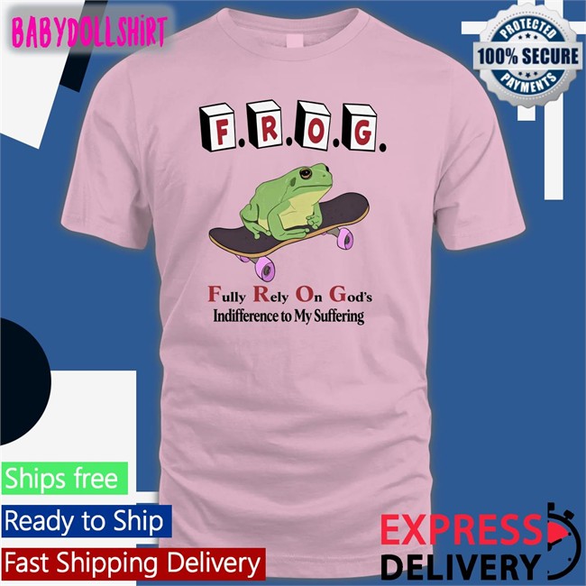 Shirts That Go Hard The Good Shirts Merch Frog Fully Rely On God's Indifference To My Suffering Shirt