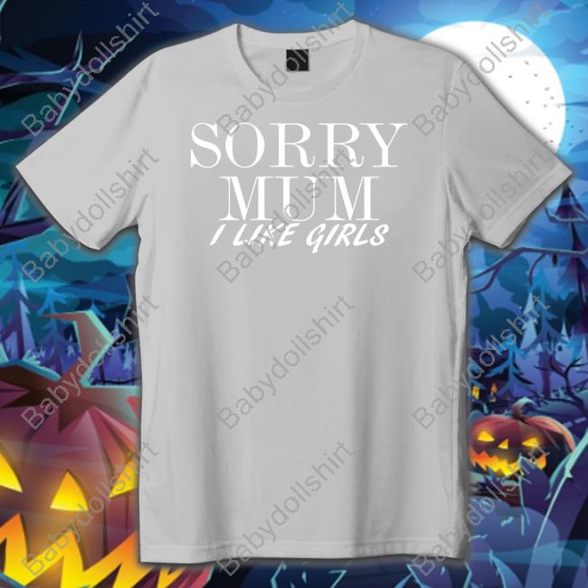 Sorry Mum I Like Girls New Shirts