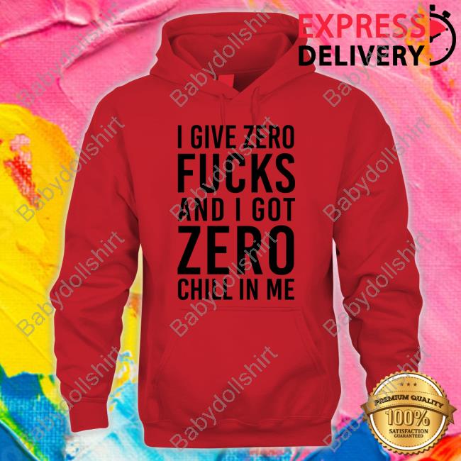 I Give Zero Fucks And I Got Zero Chill In Me Tee Shirt