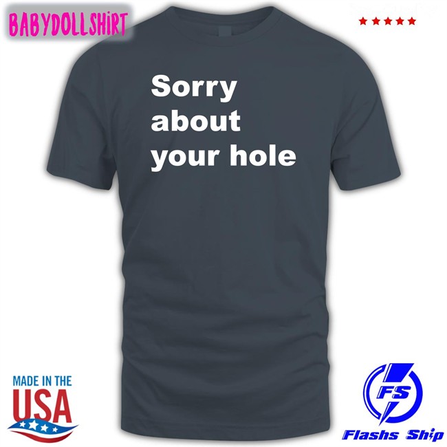 Shirts That Go Hard Sorry About Your Hole Tee