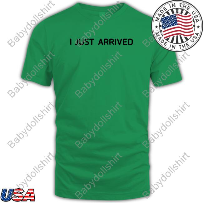 I Just Arrived Shirt
