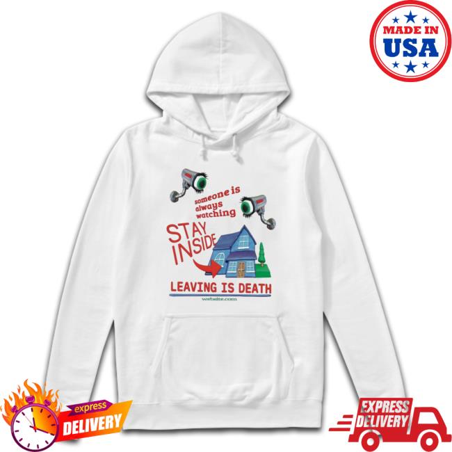 Official Someone Is Always Watching Stay Inside Leaving Is Death Tee Shirt